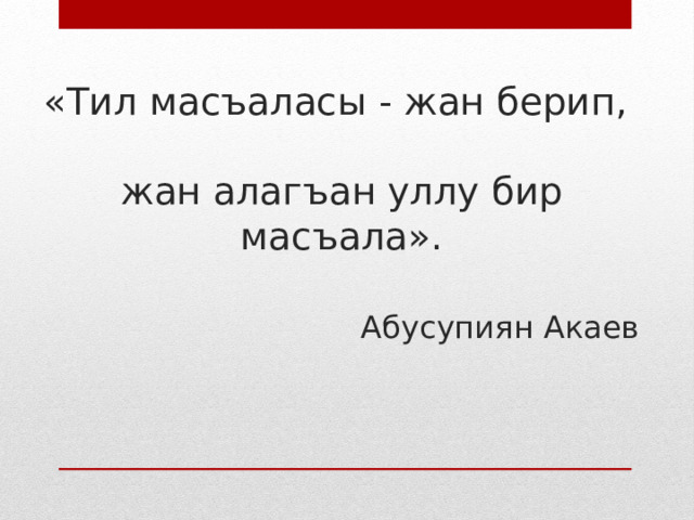 «Тил масъаласы - жан берип,   жан алагъан уллу бир масъала». Абусупиян Акаев 