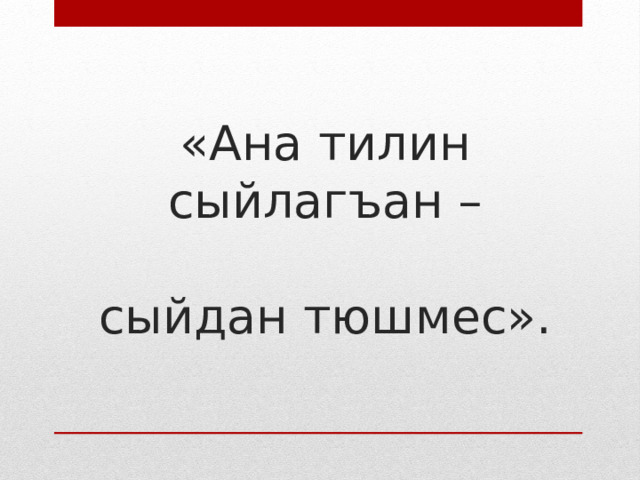 «Ана тилин сыйлагъан –   сыйдан тюшмес». 