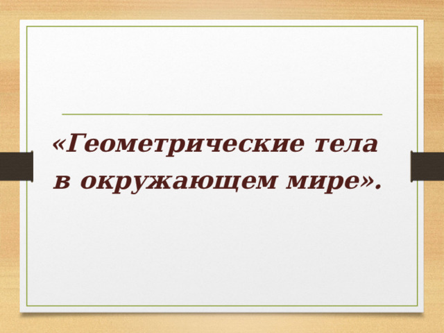 «Геометрические тела в окружающем мире». 