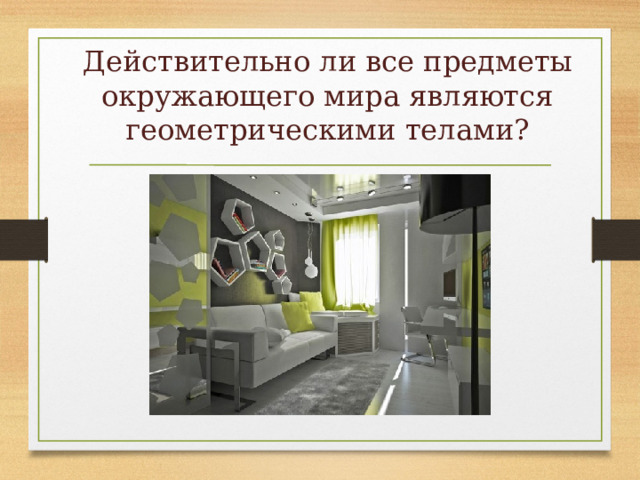 Действительно ли все предметы окружающего мира являются геометрическими телами? 