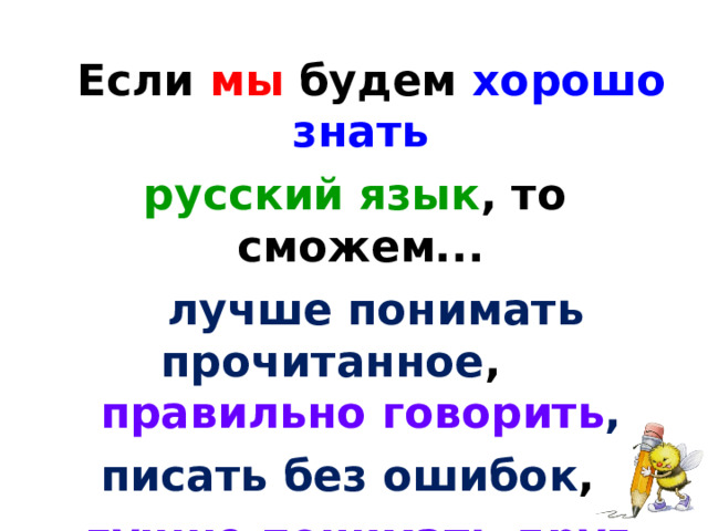  Если мы будем хорошо знать русский язык , то сможем...  лучше понимать прочитанное , правильно говорить , писать без ошибок , лучше понимать друг друга,  интересно рассказывать .  