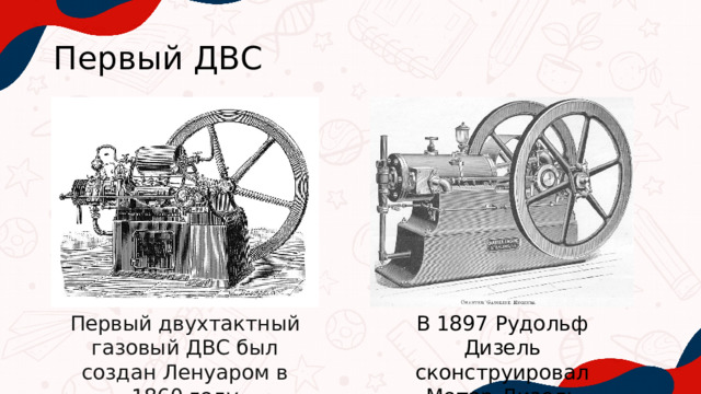 Первый ДВС Первый двухтактный газовый ДВС был создан Ленуаром в 1860 году В 1897 Рудольф Дизель сконструировал Мотор-Дизель 
