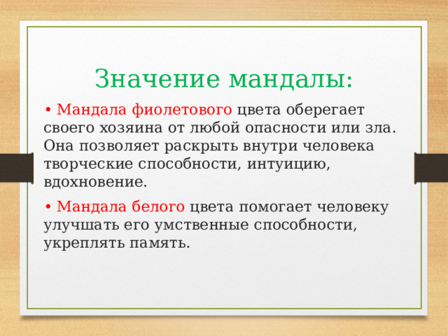 Значение мандалы: • Мандала фиолетового цвета оберегает своего хозяина от любой опасности или зла. Она позволяет раскрыть внутри человека творческие способности, интуицию, вдохновение. • Мандала белого цвета помогает человеку улучшать его умственные способности, укреплять память. 