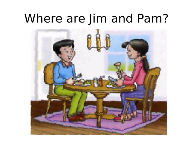 Where are Jim and Pam? 