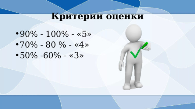 Критерии оценки 90% - 100% - «5» 70% - 80 % - «4» 50% -60% - «3» 