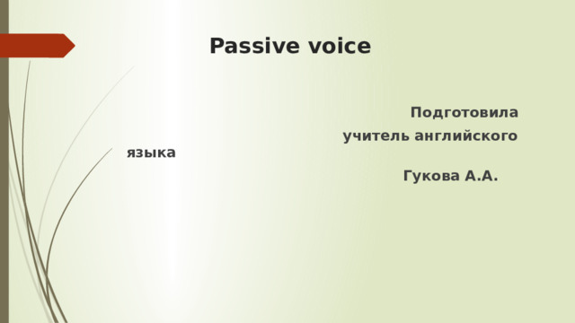  Passive voice     Подготовила  учитель английского языка  Гукова А.А. 