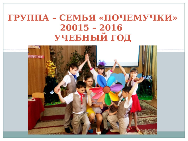 группа – семья «Почемучки» 20015 – 2016  учебный год   