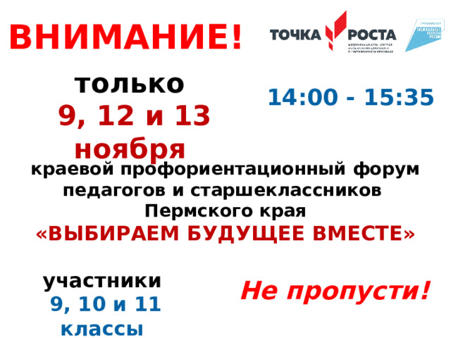 ВНИМАНИЕ!  только 9, 12 и 13 ноября 14:00 - 15:35 краевой профориентационный форум педагогов и старшеклассников Пермского края «ВЫБИРАЕМ БУДУЩЕЕ ВМЕСТЕ» участники 9, 10 и 11 классы Не пропусти! 
