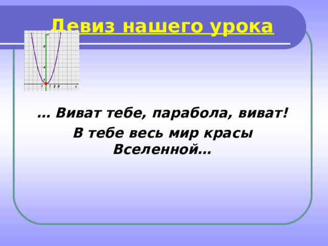 Девиз нашего урока    … Виват тебе, парабола, виват! В тебе весь мир красы Вселенной…   