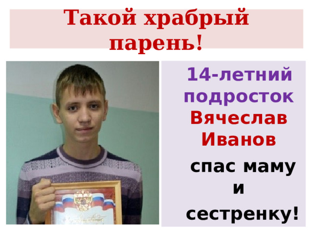 Такой храбрый парень!  14-летний подросток Вячеслав Иванов  спас маму и  сестренку!  