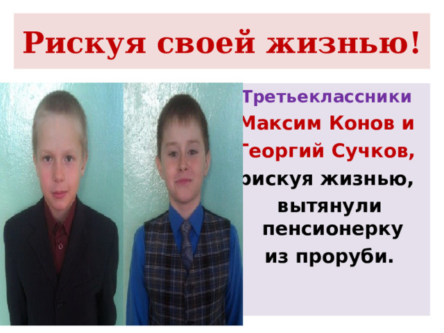 Рискуя своей жизнью! Третьеклассники Максим Конов и Георгий Сучков, рискуя жизнью, вытянули пенсионерку из проруби.  