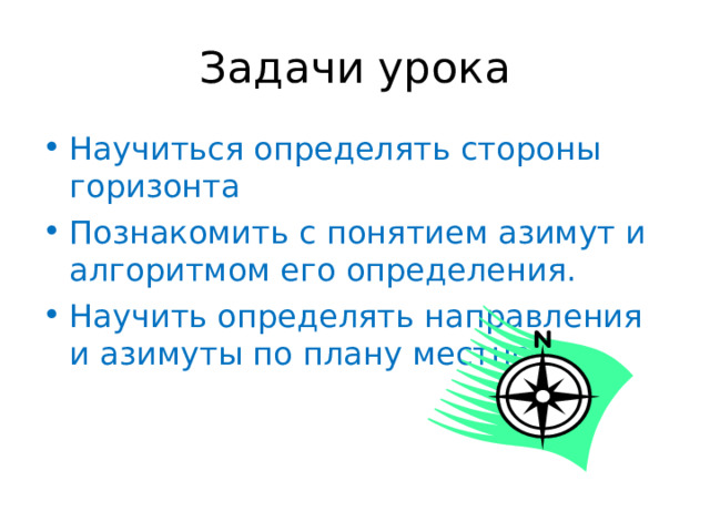 Задачи урока Научиться определять стороны горизонта Познакомить с понятием азимут и алгоритмом его определения. Научить определять направления и азимуты по плану местности  