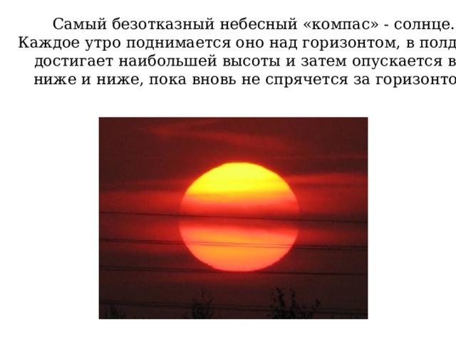  Самый безотказный небесный «компас» - солнце.  Каждое утро поднимается оно над горизонтом, в полдень  достигает наибольшей высоты и затем опускается всё  ниже и ниже, пока вновь не спрячется за горизонтом. 