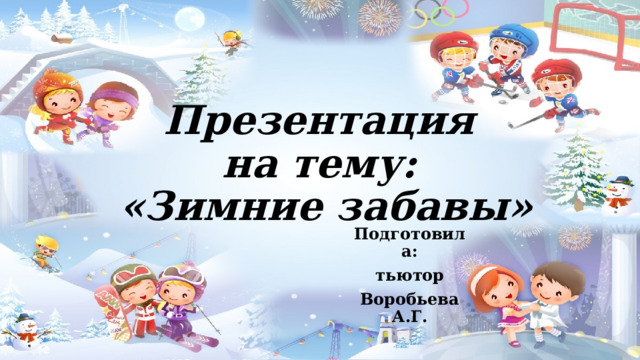Презентация  на тему:  «Зимние забавы» Подготовила: тьютор Воробьева А.Г. 