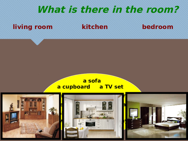 What is there in the room? kitchen bedroom living room a sofa a cupboard a TV set an armchair a fridge a cooker running water a carpet a table a bookshelf a bed a  wall unit a wardrobe a DVD player a desk 