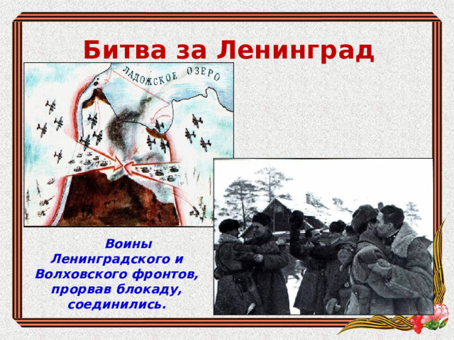 Битва за Ленинград  Воины Ленинградского и Волховского фронтов, прорвав блокаду, соединились. 