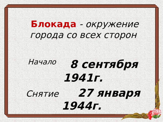  Блокада  - окружение города со всех сторон Начало  8 сентября 1941г. Снятие 27 января 1944г.   