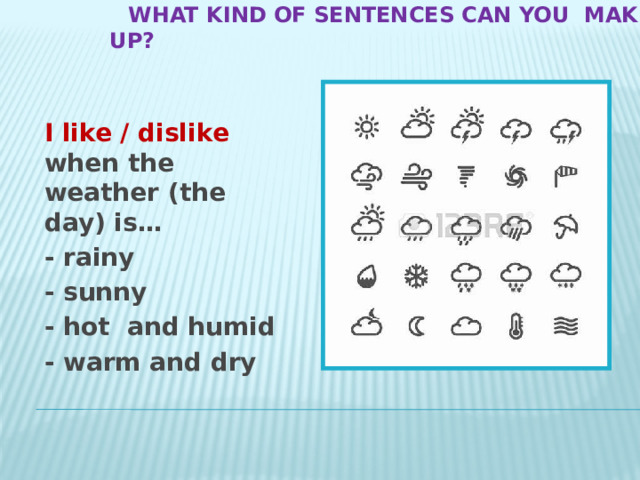  What kind of sentences can you make UP?  I like / dislike when the weather (the day) is… - rainy - sunny - hot and humid - warm and dry 