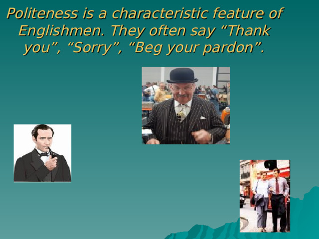 Politeness is a characteristic feature of Englishmen. They often say “Thank you”, “Sorry”, “Beg your pardon”. 