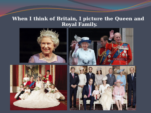    When I think of Britain, I picture the Queen and Royal Family. 