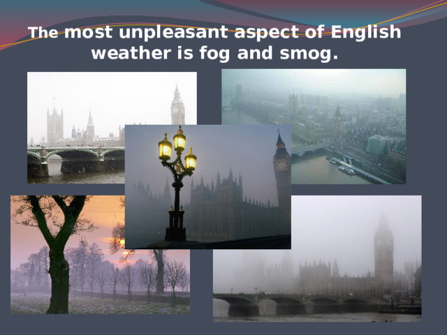 The most unpleasant aspect of English weather is fog and smog.   