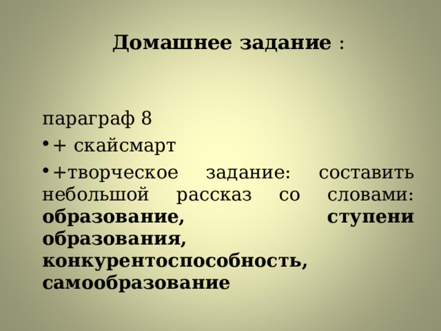 Домашнее задание : параграф 8 + скайсмарт +творческое задание: составить небольшой рассказ со словами: образование, ступени образования, конкурентоспособность, самообразование  