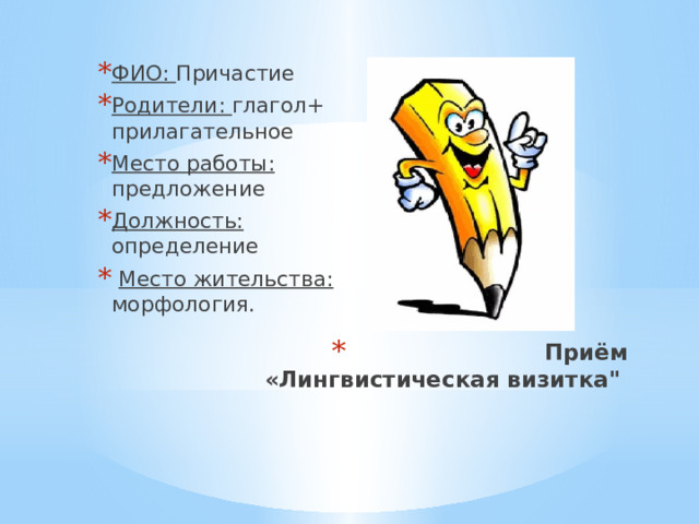 ФИО: Причастие Родители: глагол+ прилагательное Место работы: предложение Должность: определение  Место жительства: морфология. Приём  «Лингвистическая визитка