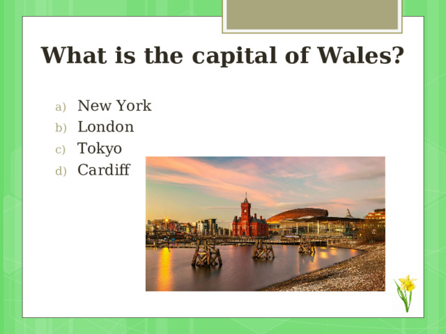 What is the capital of Wales?   New York London Tokyo Cardiff 