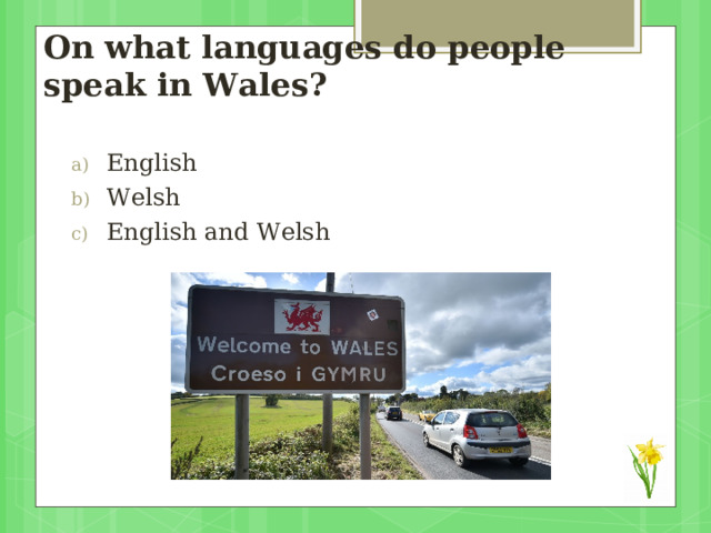 On what languages do people speak in Wales?   English Welsh English and Welsh 