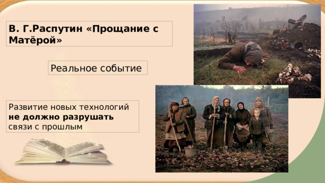 В. Г.Распутин «Прощание с Матёрой» Реальное событие Развитие новых технологий не должно разрушать связи с прошлым 