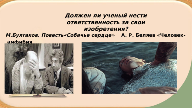 Должен ли ученый нести ответственность за свои изобретения?  М.Булгаков. Повесть«Собачье сердце» А. Р. Беляев «Человек- амфибия 
