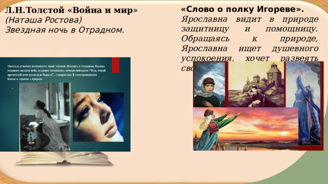 «Слово о полку Игореве». Ярославна видит в природе защитницу и помощницу. Обращаясь к природе, Ярославна ищет душевного успокоения, хочет развеять свою скорбь. Л.Н.Толстой «Война и мир » (Наташа Ростова) Звездная ночь в Отрадном. 