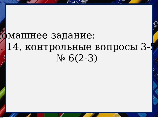 Домашнее задание: п. 14, контрольные вопросы 3-5 № 6(2-3) 