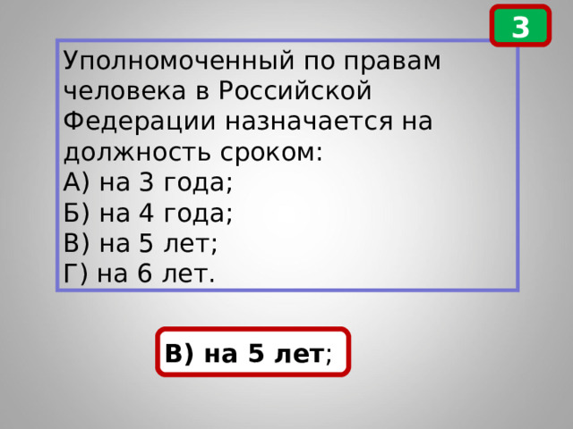 3 Уполномоченный по правам человека в Российской Федерации назначается на должность сроком: А) на 3 года; Б) на 4 года; В) на 5 лет; Г) на 6 лет. В) на 5 лет ;  