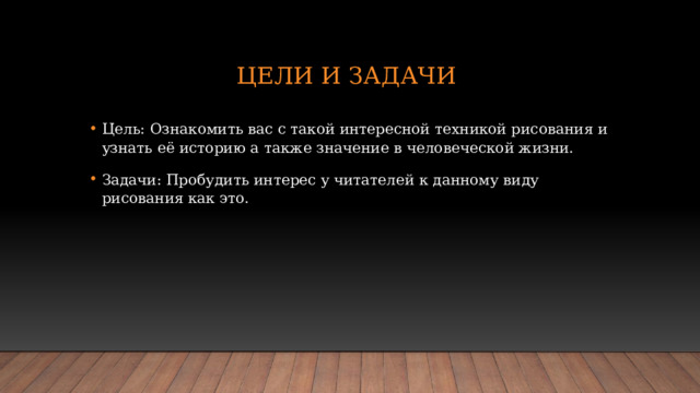 Цели и задачи Цель: Ознакомить вас с такой интересной техникой рисования и узнать её историю а также значение в человеческой жизни. Задачи: Пробудить интерес у читателей к данному виду рисования как это. 