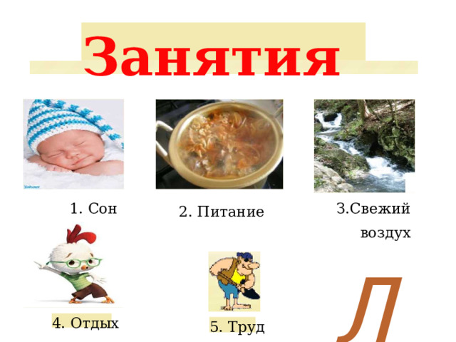 Занятия З.Свежий воздух 1. Сон 2. Питание Л 6. Движение 4. Отдых 5. Труд 