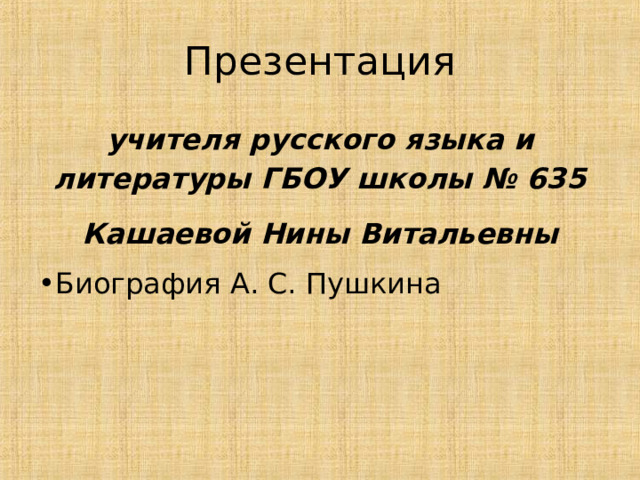 Презентация учителя русского языка и литературы ГБОУ школы № 635 Кашаевой Нины Витальевны Биография А. С. Пушкина 