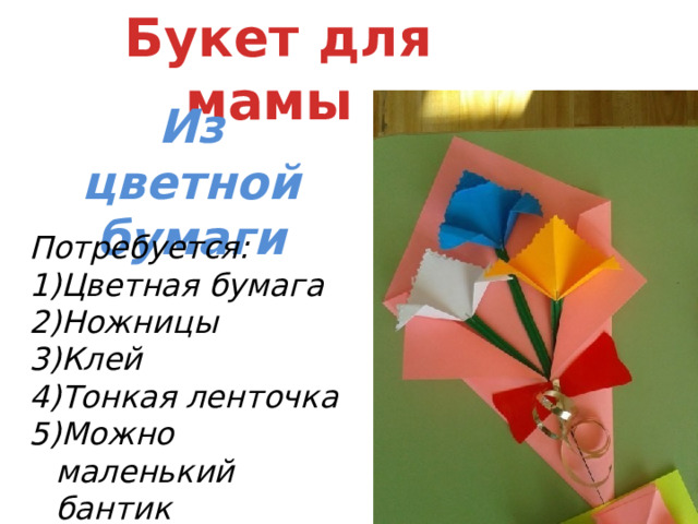 Букет для мамы Из цветной бумаги Потребуется: Цветная бумага Ножницы Клей Тонкая ленточка Можно маленький бантик 