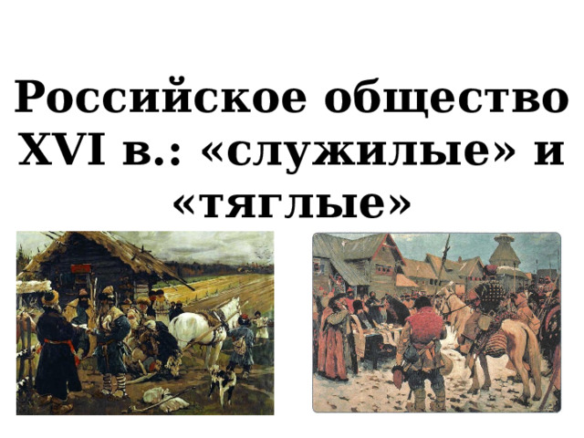 Российское общество XVI в.: «служилые» и «тяглые» 