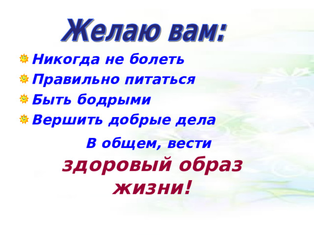 Никогда не болеть Правильно питаться Быть бодрыми Вершить добрые дела В общем, вести  здоровый образ жизни! 