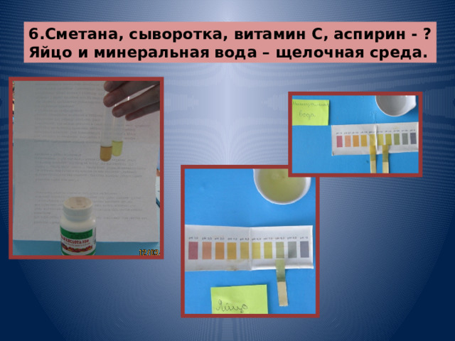 6.Сметана, сыворотка, витамин С, аспирин - ? Яйцо и минеральная вода – щелочная среда. 