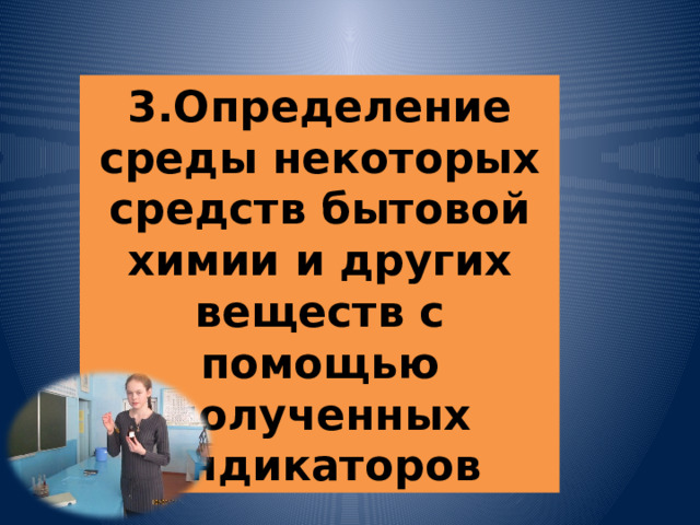 3.Определение среды некоторых средств бытовой химии и других веществ с помощью полученных индикаторов 