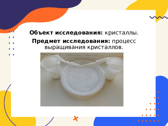 Объект исследования: кристаллы. Предмет исследования: процесс выращивания кристаллов. 