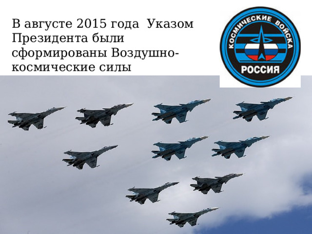 В августе 2015 года  Указом Президента были сформированы Воздушно-космические силы 