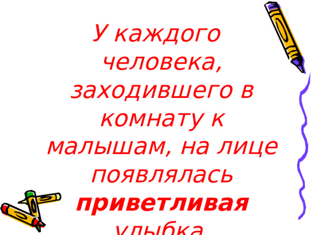 У каждого человека, заходившего в комнату к малышам, на лице появлялась приветливая улыбка.    