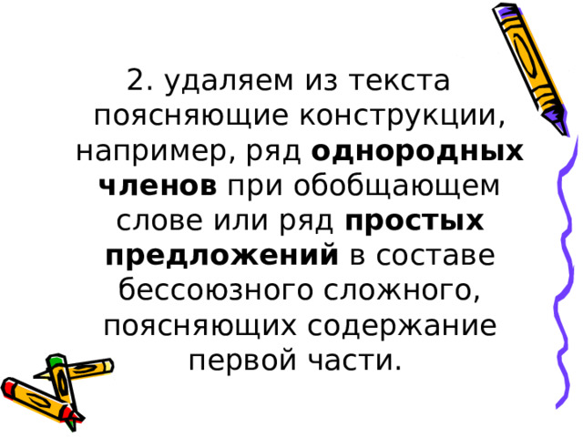 2. удаляем из текста поясняющие конструкции, например, ряд однородных членов при обобщающем слове или ряд простых предложений в составе бессоюзного сложного, поясняющих содержание первой части. 