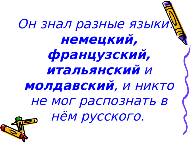 Он знал разные языки: немецкий, французский, итальянский и молдавский , и никто не мог распознать в нём русского.  