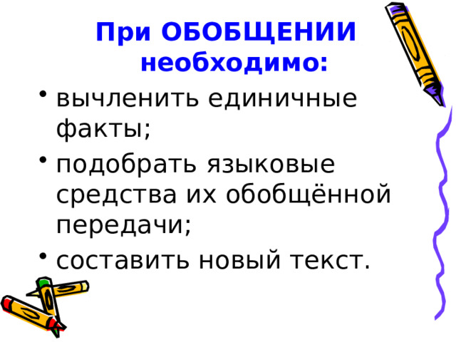 При ОБОБЩЕНИИ необходимо: вычленить единичные факты; подобрать языковые средства их обобщённой передачи; составить новый текст. 