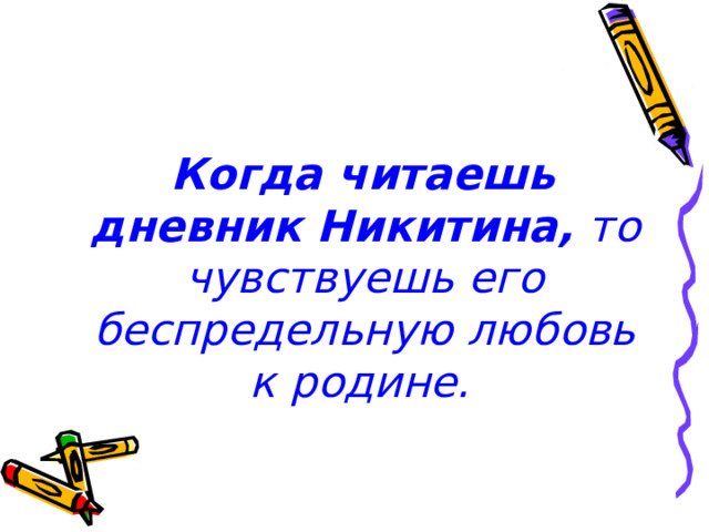  Когда читаешь дневник Никитина, то чувствуешь его беспредельную любовь к родине.  