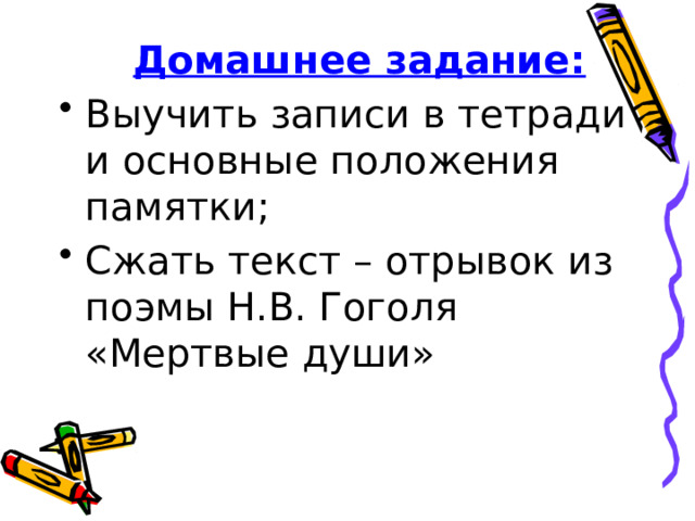  Домашнее задание: Выучить записи в тетради и основные положения памятки; Сжать текст – отрывок из поэмы Н.В. Гоголя «Мертвые души» 